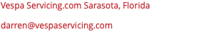 Vespa Servicing.com Sarasota, Florida
 darren@vespaservicing.com